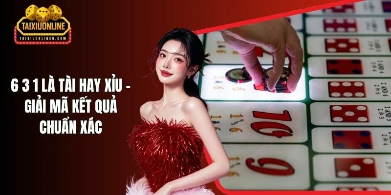 6 3 1 Là Tài Hay Xỉu - Giải Mã Kết Quả Chuẩn Xác