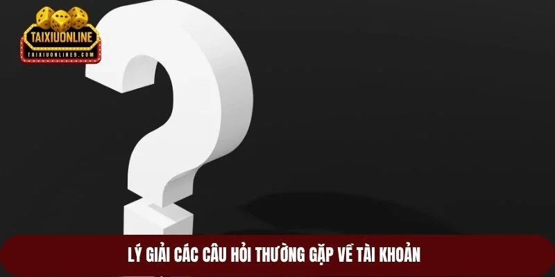 Lý giải các câu hỏi thường gặp về tài khoản