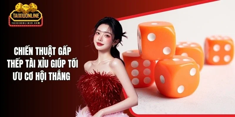 Chiến Thuật Gấp Thếp Tài Xỉu Giúp Tối Ưu Cơ Hội Thắng