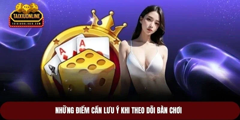 Những điểm cần lưu ý khi theo dõi bàn chơi