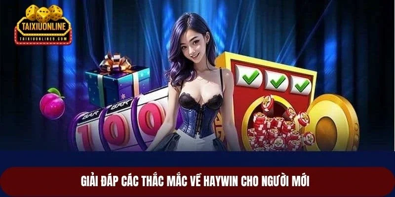 Giải đáp các thắc mắc về Haywin cho người mới