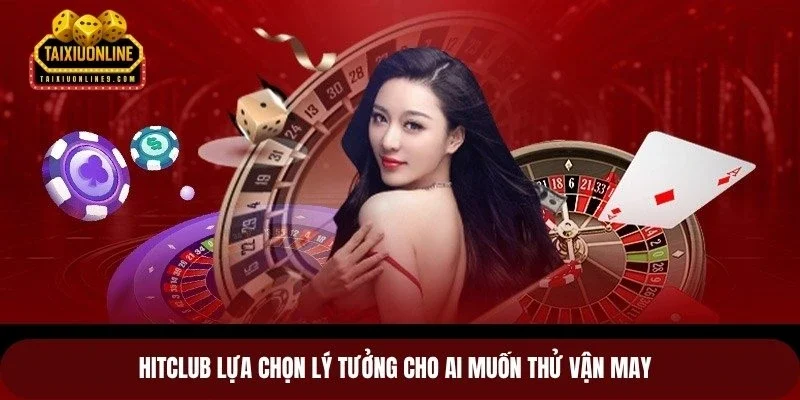 Hitclub lựa chọn lý tưởng cho ai muốn thử vận may