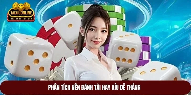 Phân tích nên đánh tài hay xỉu dễ thắng