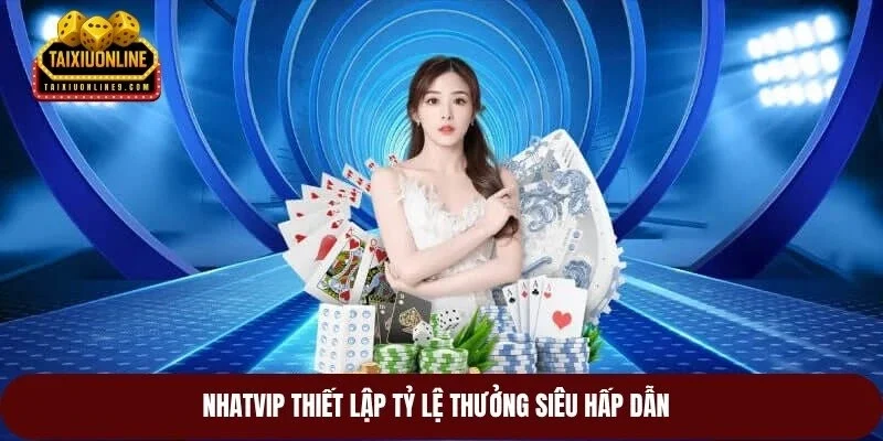 Nhatvip thiết lập tỷ lệ thưởng siêu hấp dẫn