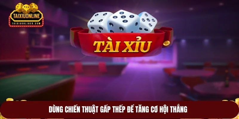 Dùng chiến thuật gấp thếp để tăng cơ hội thắng