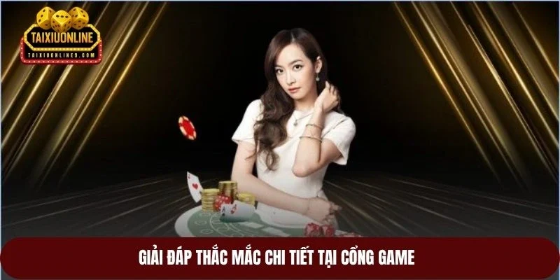 Giải đáp thắc mắc chi tiết tại cổng game